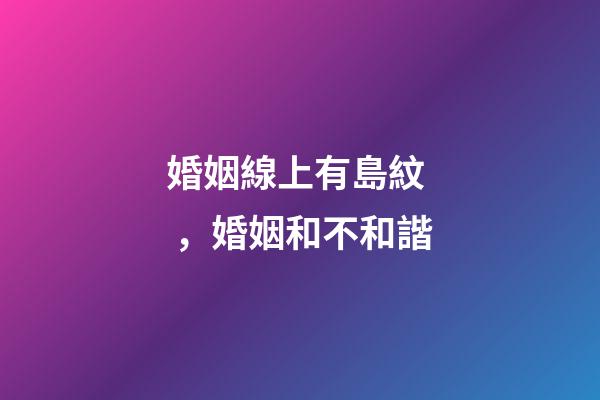 婚姻線上有島紋，婚姻和不和諧-第1張-觀點-玄機派